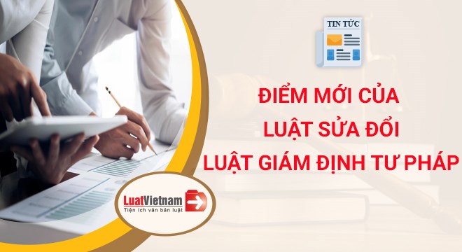 LUẬT SỬA ĐỔI, BỔ SUNG MỘT SỐ ĐIỀU CỦA LUẬT GIÁM ĐỊNH TƯ PHÁP NĂM 2021