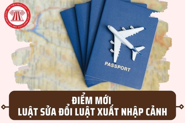 MỘT SỐ ĐIỂM MỚI CỦA LUẬT SỬA ĐỔI, BỔ SUNG MỘT SỐ ĐIỀU CỦA LUẬT XUẤT CẢNH, NHẬP CẢNH CỦA CÔNG DÂN VIỆT NAM VÀ LUẬT NHẬP CẢNH, XUẤT CẢNH, QUÁ CẢNH, CƯ TRÚ CỦA NGƯỜI NƯỚC NGOÀI TẠI VIỆT NAM