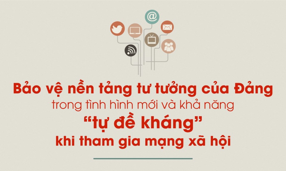 Bảo vệ nền trảng tư tưởng của Đảng trong tình hình mới và khả năng  "tự đề kháng" khi tham gia mạng xã hội