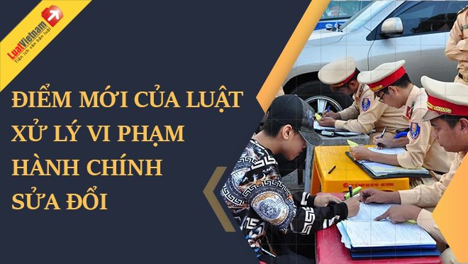 LUẬT SỬA ĐỔI, BỔ SUNG MỘT SỐ ĐIỀU CỦA LUẬT XỬ LÝ VI PHẠM HÀNH CHÍNH NĂM 2022